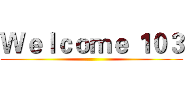 Ｗｅｌｃｏｍｅ １０３ ()