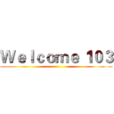 Ｗｅｌｃｏｍｅ １０３ ()