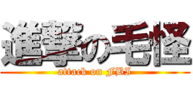 進撃の毛怪 (attack on FBI)