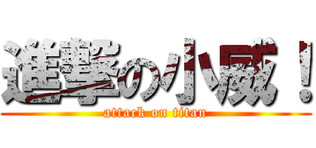 進撃の小威！ (attack on titan)