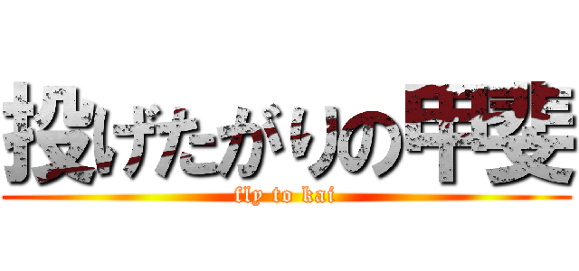 投げたがりの甲斐 (fly to kai)