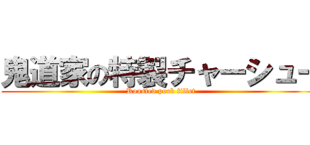 鬼道家の特製チャーシュー (Roasted pork fillet)