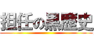 担任の黒歴史 ()