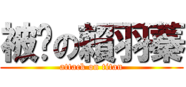 被婊の賴羽蓁 (attack on titan)