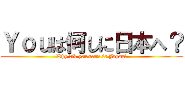 Ｙｏｕは何しに日本へ？ (Why did you come to Japan?)