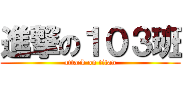 進撃の１０３班 (attack on titan)