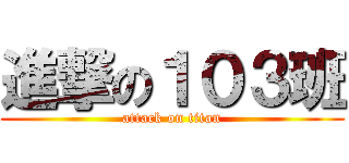 進撃の１０３班 (attack on titan)
