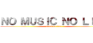 ＮＯ ＭＵＳＩＣ ＮＯ ＬＩＦＥ (attack on titan)