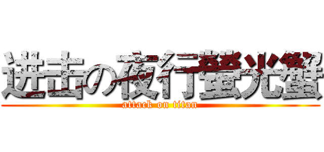 进击の夜行螢光蟹 (attack on titan)
