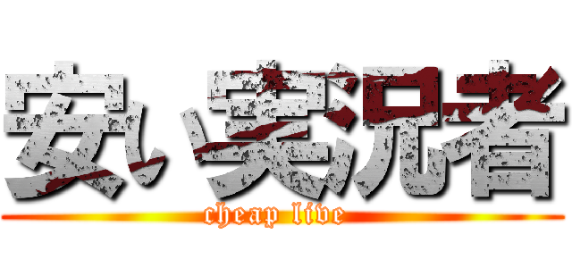 安い実況者 (cheap live )