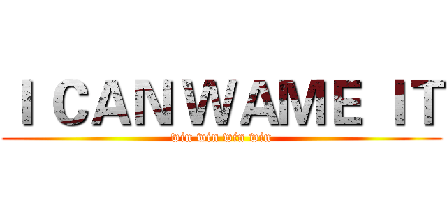 Ｉ ＣＡＮ ＷＡＭＥ ＩＴ (win win win win)