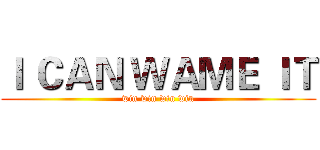 Ｉ ＣＡＮ ＷＡＭＥ ＩＴ (win win win win)