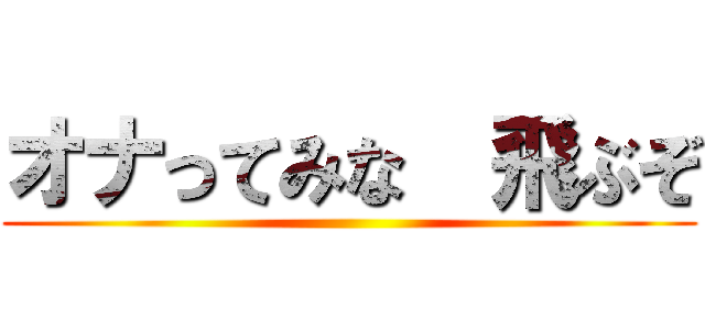 オナってみな  飛ぶぞ ()