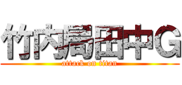 竹内局田中Ｇ (attack on titan)