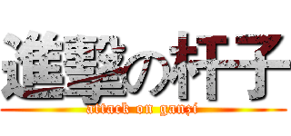 進擊の杆子 (attack on ganzi)