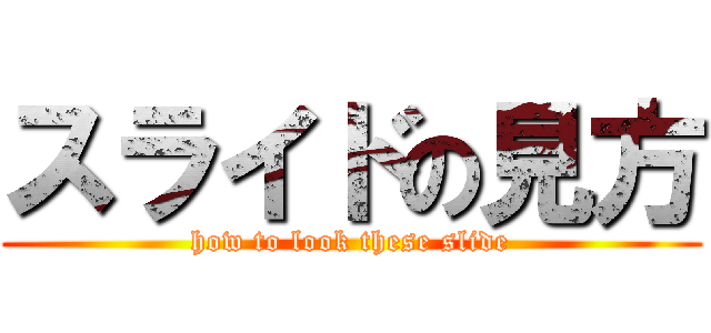 スライドの見方 (how to look these slide)