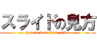 スライドの見方 (how to look these slide)