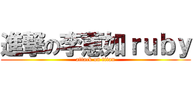 進撃の李蕙如ｒｕｂｙ (attack on titan)