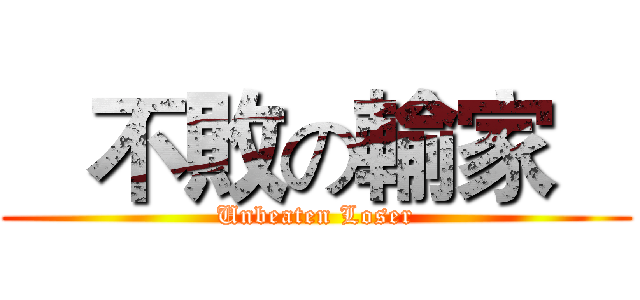    不敗の輸家    (Unbeaten Loser)