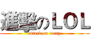 進擊のＬＯＬ (attack on carry)