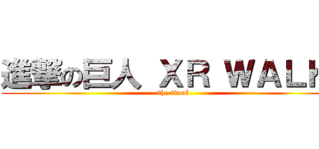 進撃の巨人 ＸＲ ＷＡＬＫ  (the final)