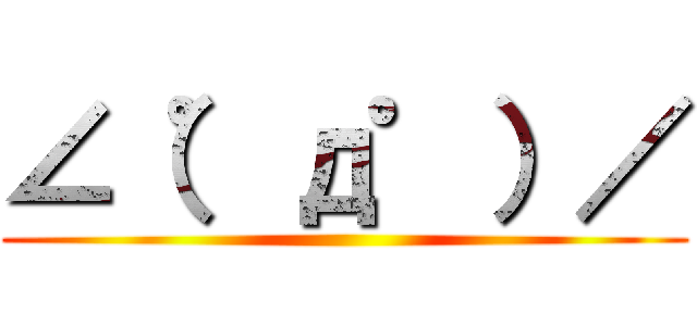 ∠（゜д゜）／ ()