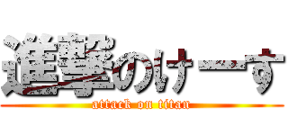 進撃のけーす (attack on titan)