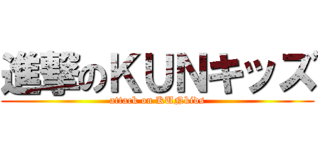 進撃のＫＵＮキッズ (attack on KUNkids)