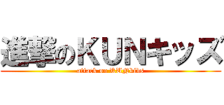 進撃のＫＵＮキッズ (attack on KUNkids)