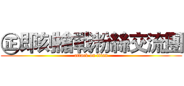 ㊣即刻槍戰粉絲交流團 (attack on titan)