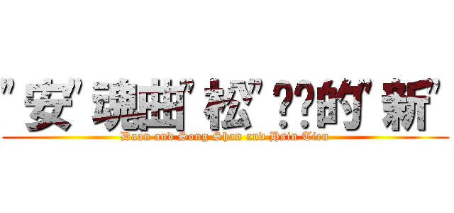 \"安\"魂曲\"松\"綁你的\"新\" (Daan and Song Shan and Hsin Tien)