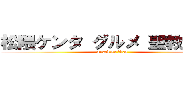 松隈ケンタ グルメ 聖教新聞  (attack on titan)