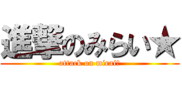 進撃のみらい★ (attack on mirai★)