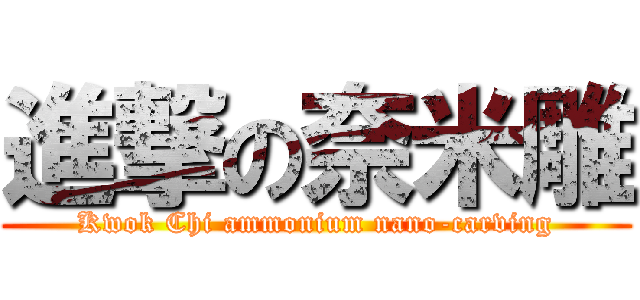 進撃の奈米雕 (Kwok Chi ammonium nano-carving)