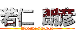 若仁 朗彦 (Wakani Akihiko)