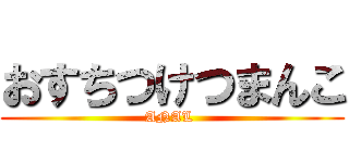 おすちつけつまんこ (ANAL )