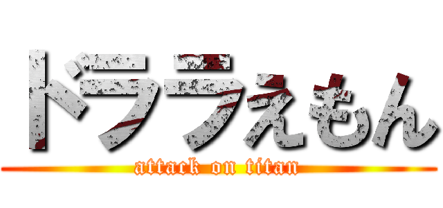 ドララえもん (attack on titan)