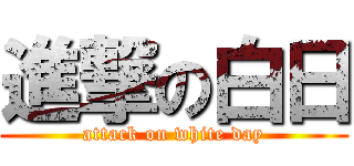 進撃の白日 (attack on white day)