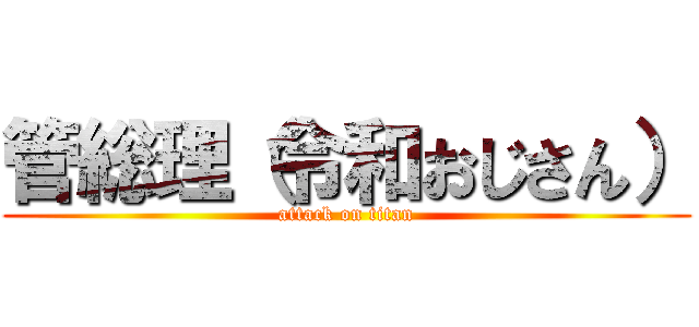 管総理（令和おじさん） (attack on titan)
