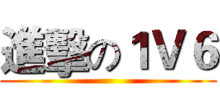 進擊の１Ｖ６ ()