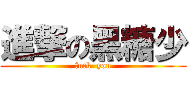 進撃の黑糖少 (fuck  you)