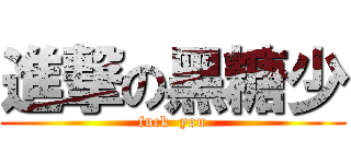 進撃の黑糖少 (fuck  you)