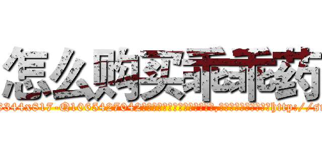怎么购买乖乖药 (怎么购买乖乖药【电-151x68344x817-Q1065427042元吉药业】我们做的是长期生意,靠的是老客户长期支持http://sngk.net/jFpzhf

参考消息网我们做的是长期生意,靠的是老客户长期支持也许我们早该意识到，就连鲍勃·霍斯金斯（金球奖戏剧类电影男主角 
)
