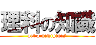 理科の知識 (get a newthings)