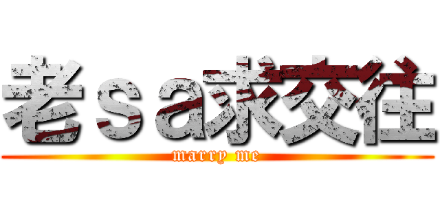 老ｓａ求交往 (marry me)