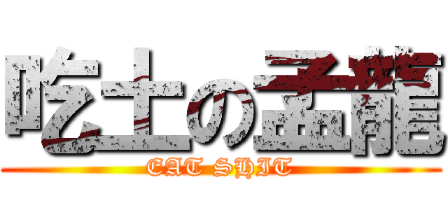 吃土の孟龍 (EAT SHIT)