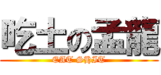 吃土の孟龍 (EAT SHIT)