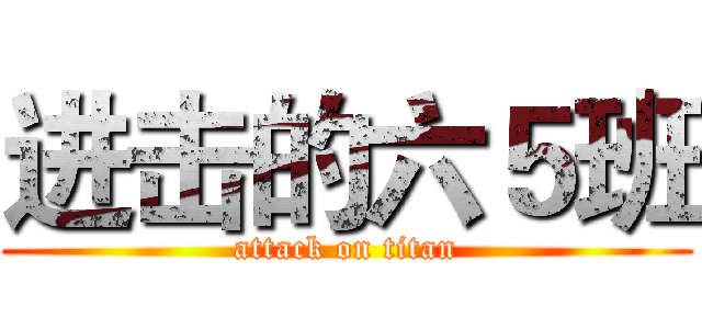 进击的六５班 (attack on titan)