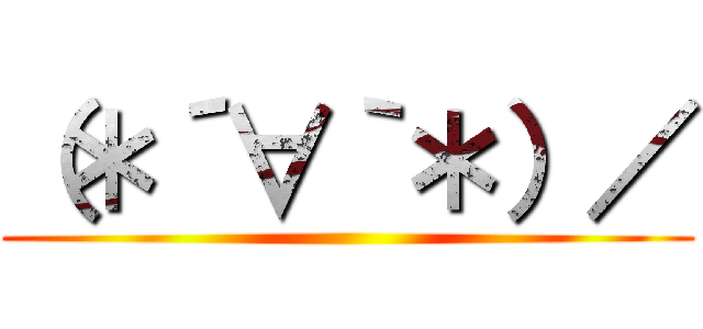 （＊´∀｀＊）／ ()