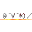 （＊´∀｀＊）／ ()